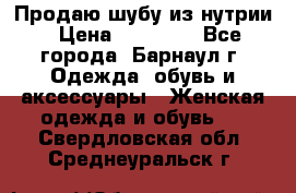 Продаю шубу из нутрии › Цена ­ 10 000 - Все города, Барнаул г. Одежда, обувь и аксессуары » Женская одежда и обувь   . Свердловская обл.,Среднеуральск г.